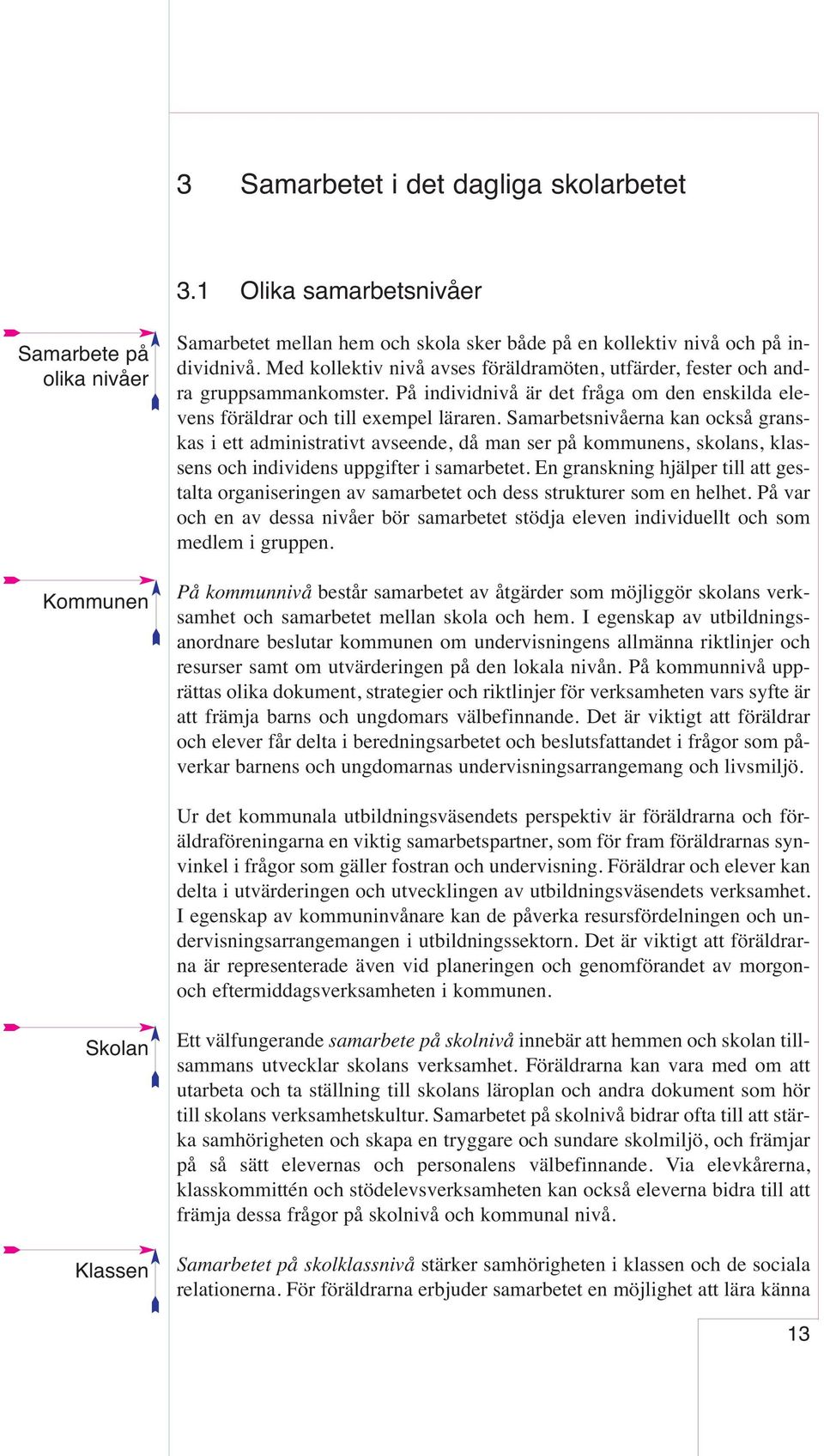 Samarbetsnivåerna kan också granskas i ett administrativt avseende, då man ser på kommunens, skolans, klassens och individens uppgifter i samarbetet.