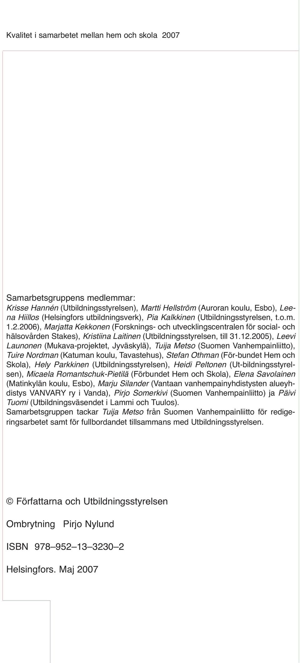 12.2005), Leevi Launonen (Mukava-projektet, Jyväskylä), Tuija Metso (Suomen Vanhempainliitto), Tuire Nordman (Katuman koulu, Tavastehus), Stefan Othman (För-bundet Hem och Skola), Hely Parkkinen