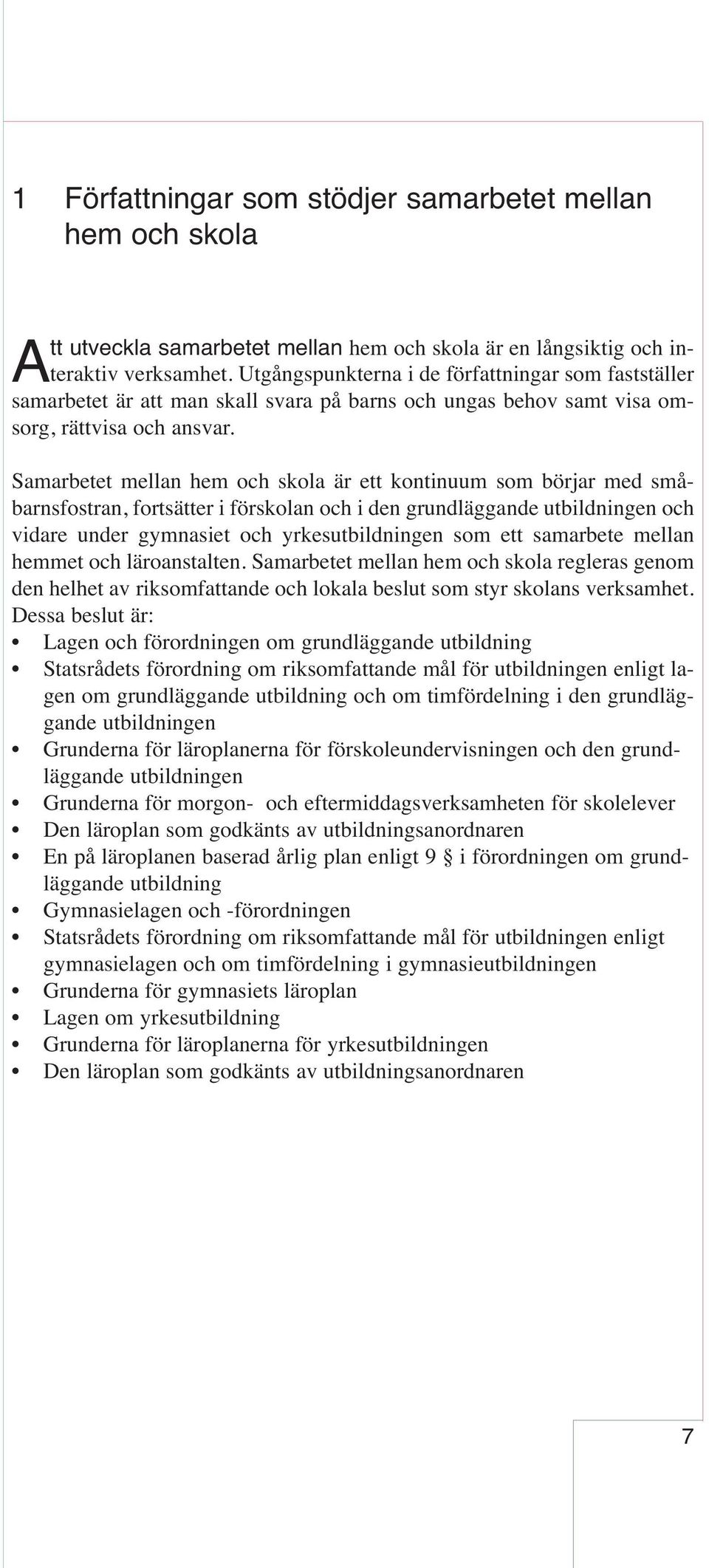 Samarbetet mellan hem och skola är ett kontinuum som börjar med småbarnsfostran, fortsätter i förskolan och i den grundläggande utbildningen och vidare under gymnasiet och yrkesutbildningen som ett