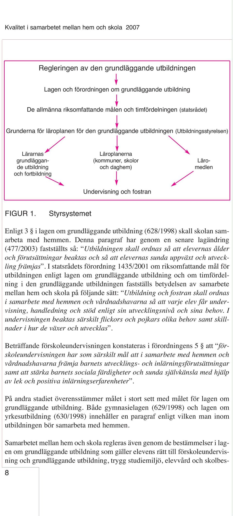 Samarbetet mellan hem och skola regleras även genom de bestämmelser i lagen om grundläggande utbildning som gäller elevens rätt till förskoleundervisning och grundläggande utbildning, trygg