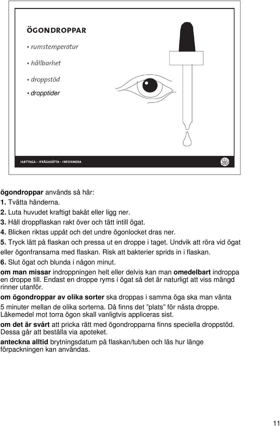 Risk att bakterier sprids in i flaskan. 6. Slut ögat och blunda i någon minut. om man missar indroppningen helt eller delvis kan man omedelbart indroppa en droppe till.