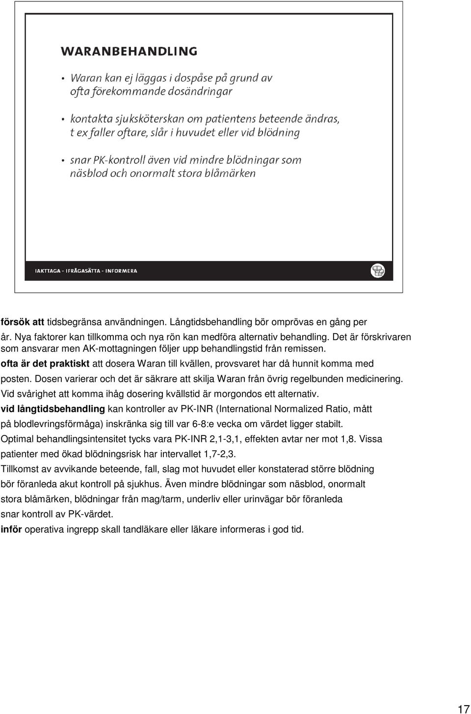 Dosen varierar och det är säkrare att skilja Waran från övrig regelbunden medicinering. Vid svårighet att komma ihåg dosering kvällstid är morgondos ett alternativ.