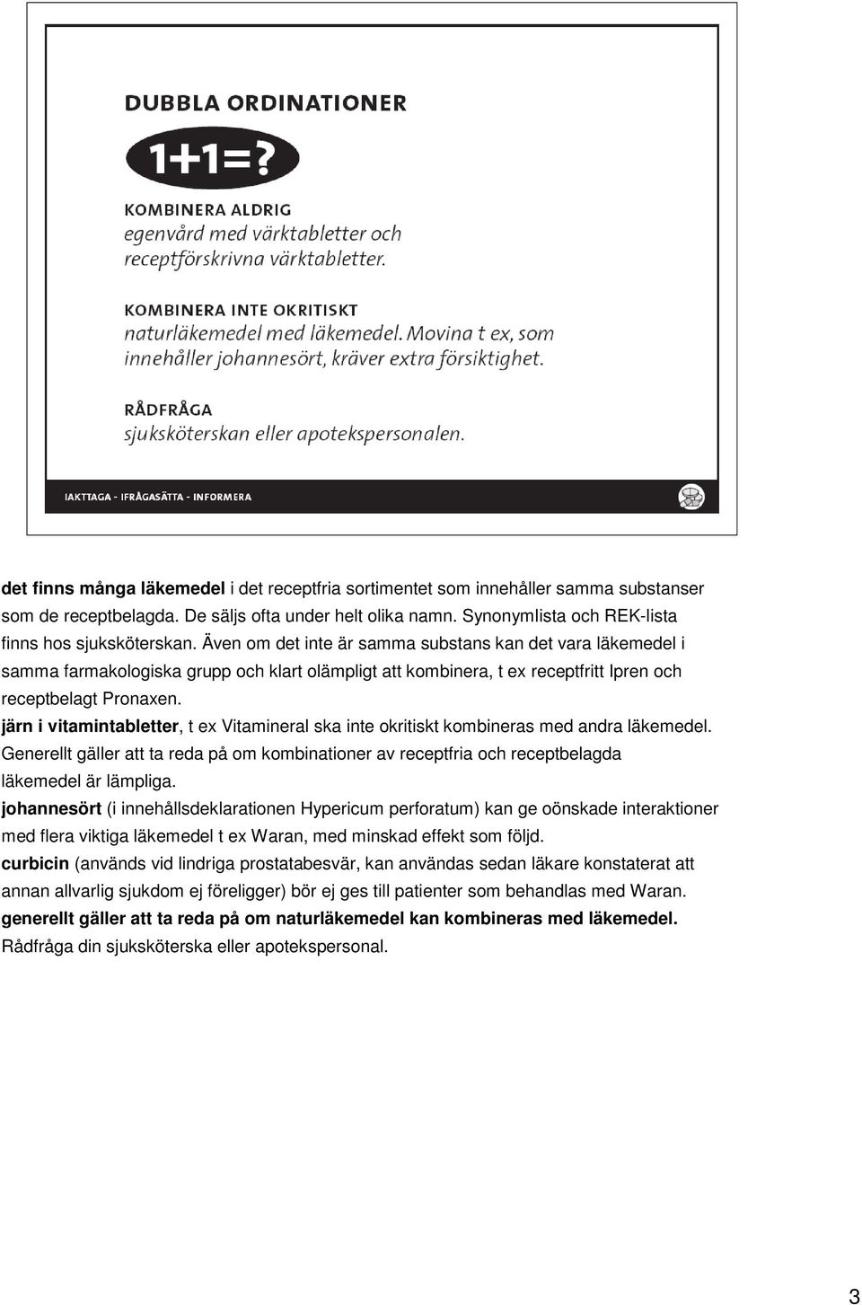 järn i vitamintabletter, t ex Vitamineral ska inte okritiskt kombineras med andra läkemedel. Generellt gäller att ta reda på om kombinationer av receptfria och receptbelagda läkemedel är lämpliga.