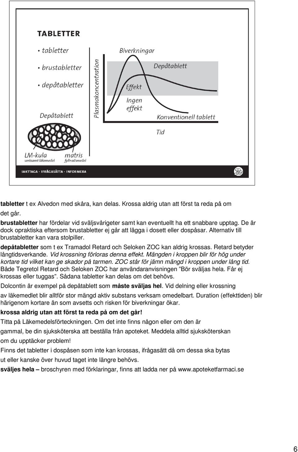 depåtabletter som t ex Tramadol Retard och Seloken ZOC kan aldrig krossas. Retard betyder långtidsverkande. Vid krossning förloras denna effekt.