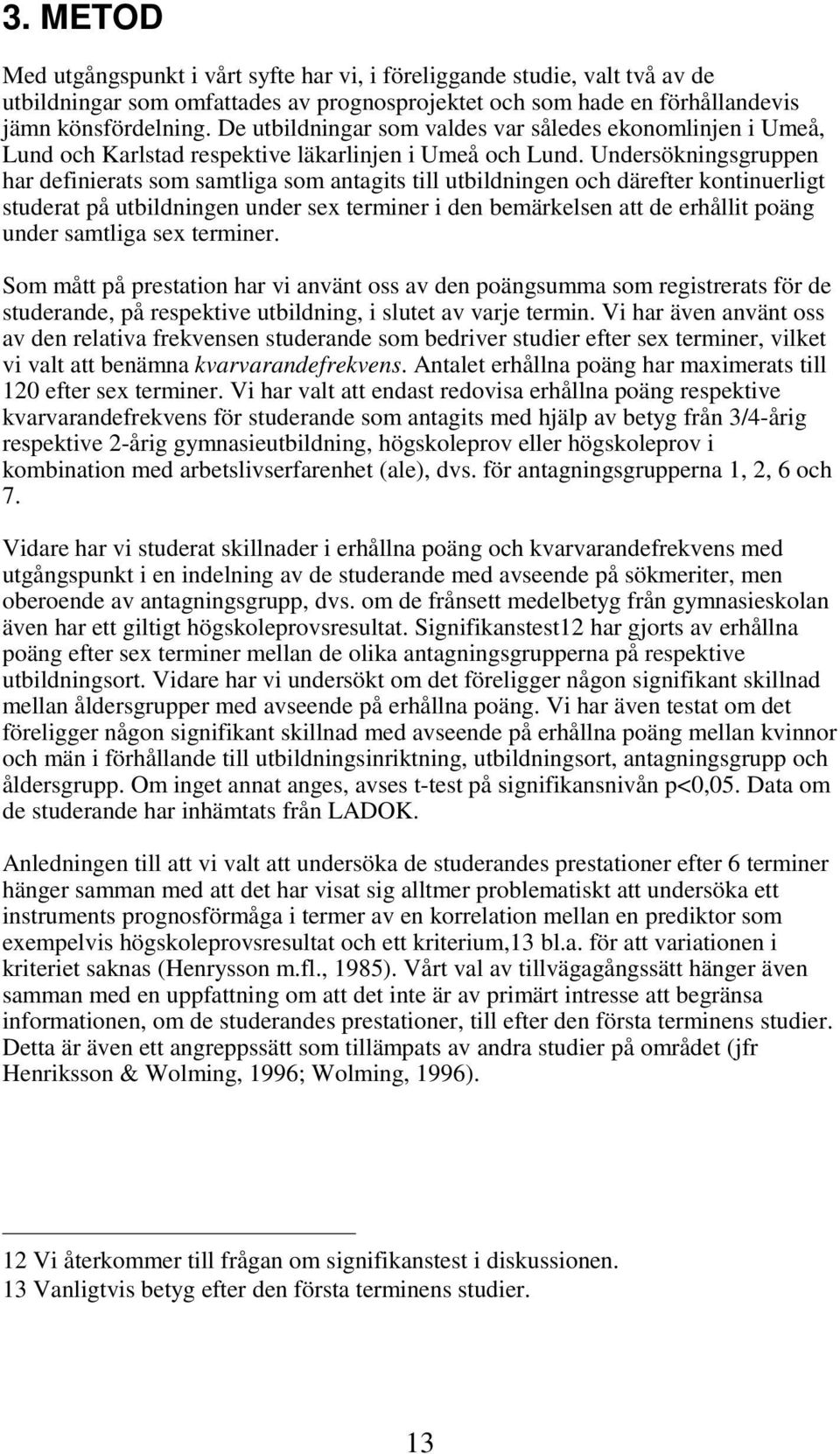 Undersökningsgruppen har definierats som samtliga som antagits till utbildningen och därefter kontinuerligt studerat på utbildningen under sex terminer i den bemärkelsen att de erhållit poäng under