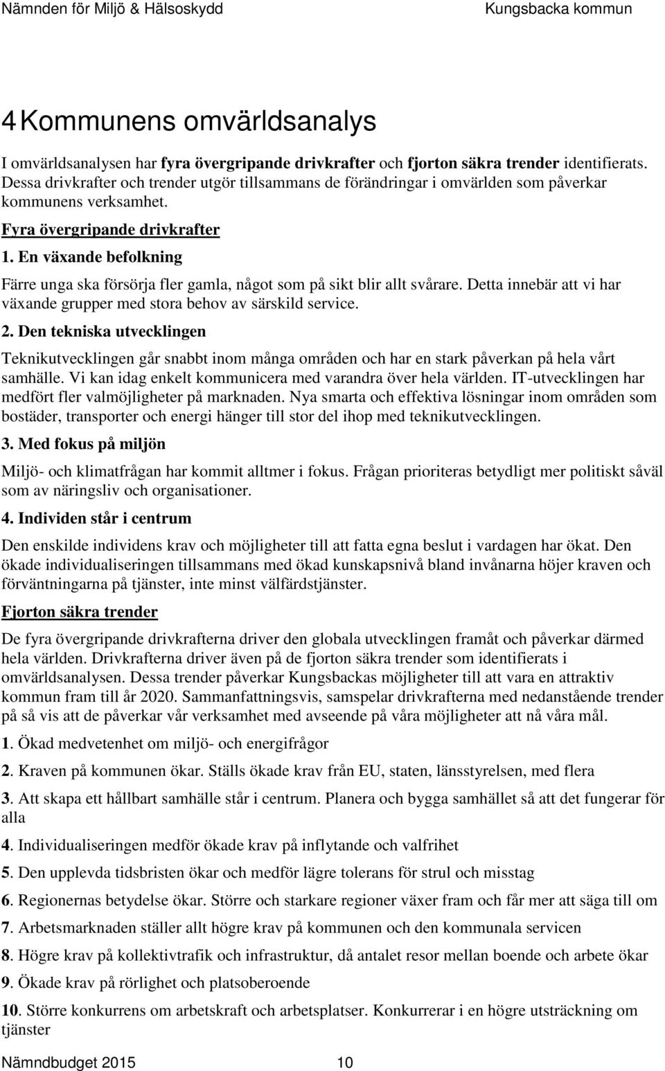 En växande befolkning Färre unga ska försörja fler gamla, något som på sikt blir allt svårare. Detta innebär att vi har växande grupper med stora behov av särskild service. 2.