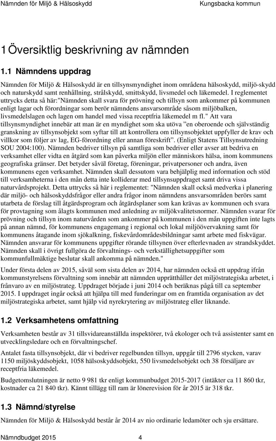 I reglementet uttrycks detta så här:"nämnden skall svara för prövning och tillsyn som ankommer på kommunen enligt lagar och förordningar som berör nämndens ansvarsområde såsom miljöbalken,