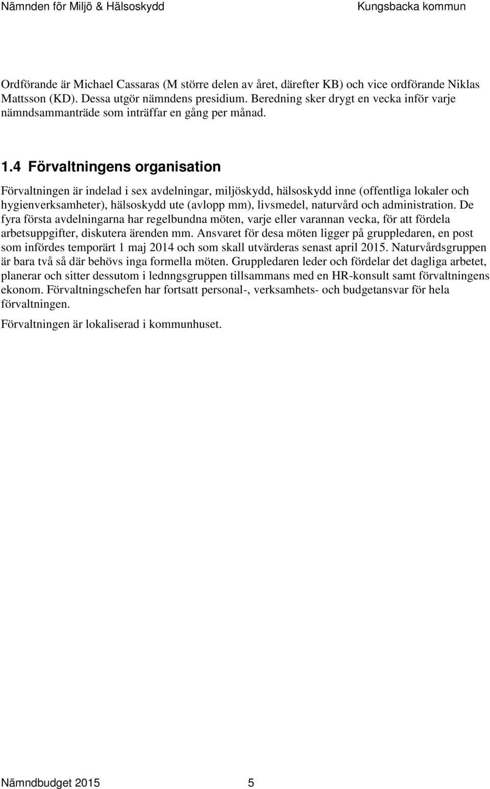 4 Förvaltningens organisation Förvaltningen är indelad i sex avdelningar, miljöskydd, hälsoskydd inne (offentliga lokaler och hygienverksamheter), hälsoskydd ute (avlopp mm), livsmedel, naturvård och