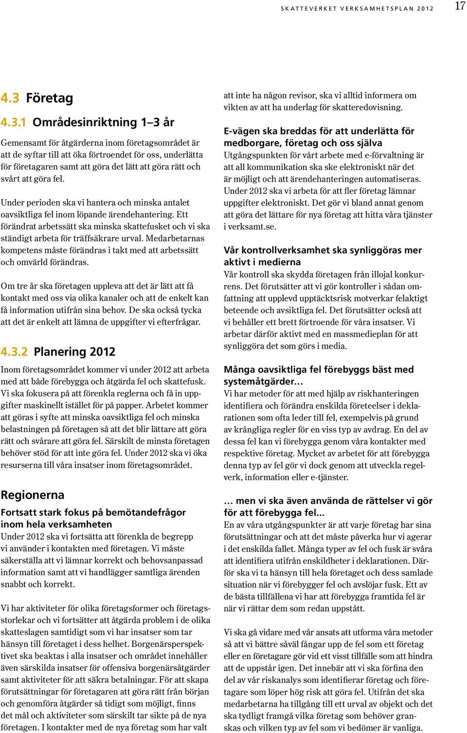 1 områdesinriktning 1 3 år Gemensamt för åtgärderna inom företagsområdet är att de syftar till att öka förtroendet för oss, underlätta för företagaren samt att göra det lätt att göra rätt och svårt