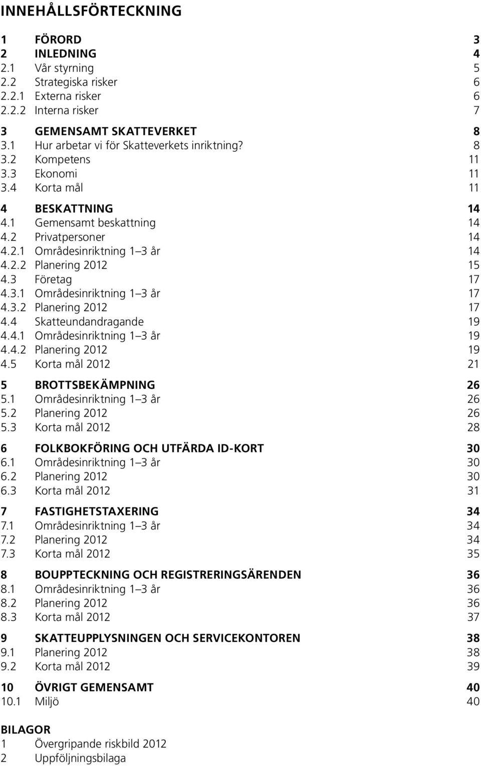 2.2 Planering 2012 15 4.3 Företag 17 4.3.1 Områdesinriktning 1 3 år 17 4.3.2 Planering 2012 17 4.4 Skatteundandragande 19 4.4.1 Områdesinriktning 1 3 år 19 4.4.2 Planering 2012 19 4.