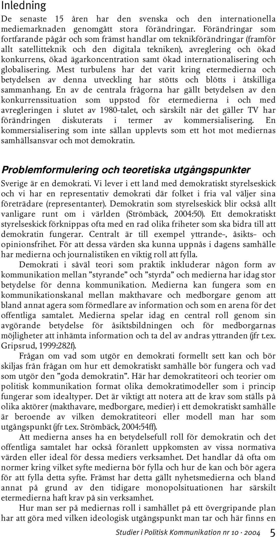 ökad internationalisering och globalisering. Mest turbulens har det varit kring etermedierna och betydelsen av denna utveckling har stötts och blötts i åtskilliga sammanhang.