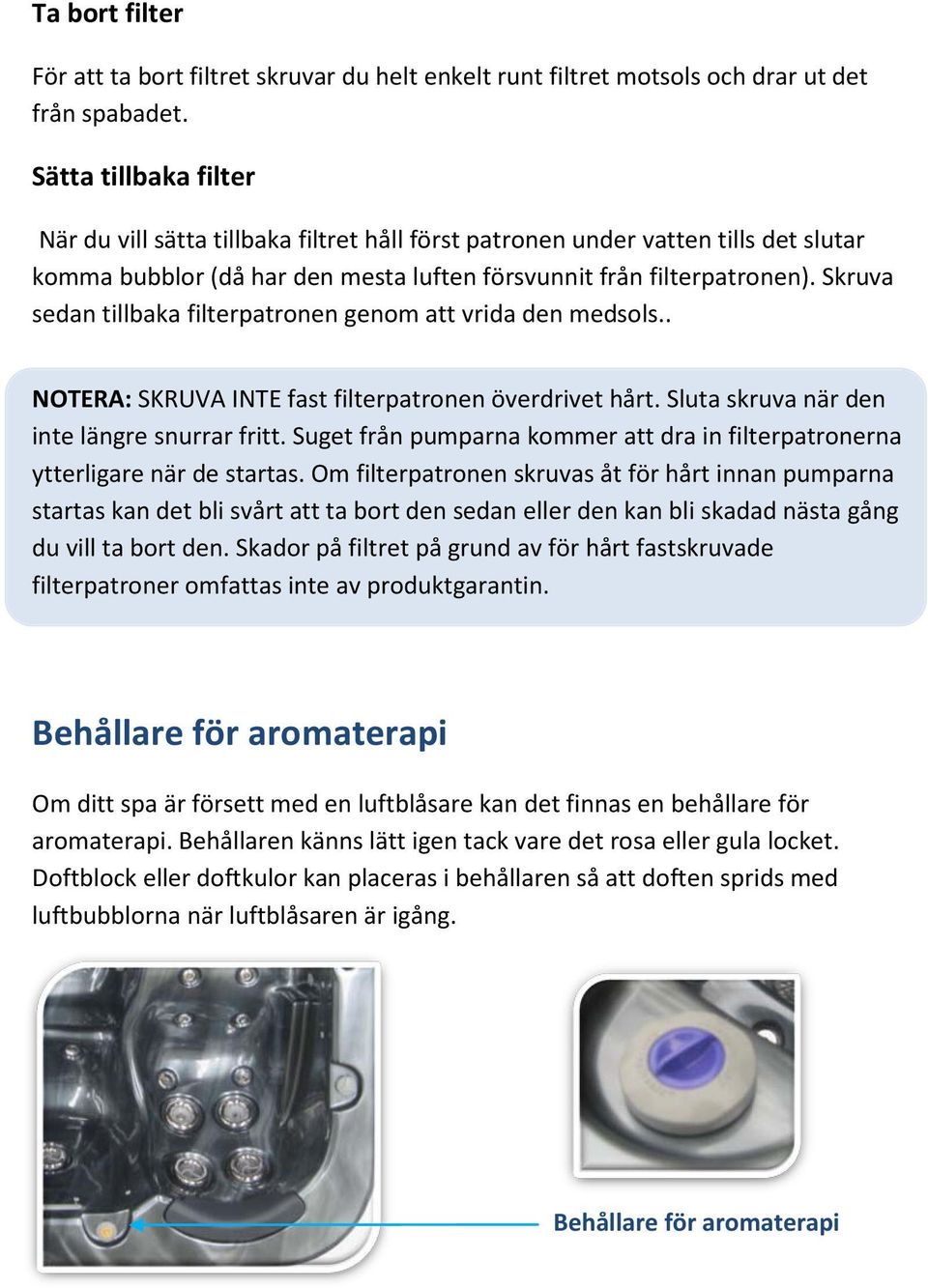 Skruva sedan tillbaka filterpatronen genom att vrida den medsols.. NOTERA: SKRUVA INTE fast filterpatronen överdrivet hårt. Sluta skruva när den inte längre snurrar fritt.