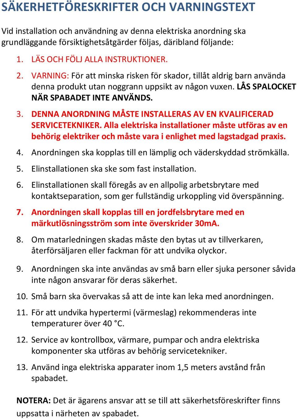 3. DENNA ANORDNING MÅSTE INSTALLERAS AV EN KVALIFICERAD SERVICETEKNIKER. Alla elektriska installationer måste utföras av en behörig elektriker och måste vara i enlighet med lagstadgad praxis. 4.