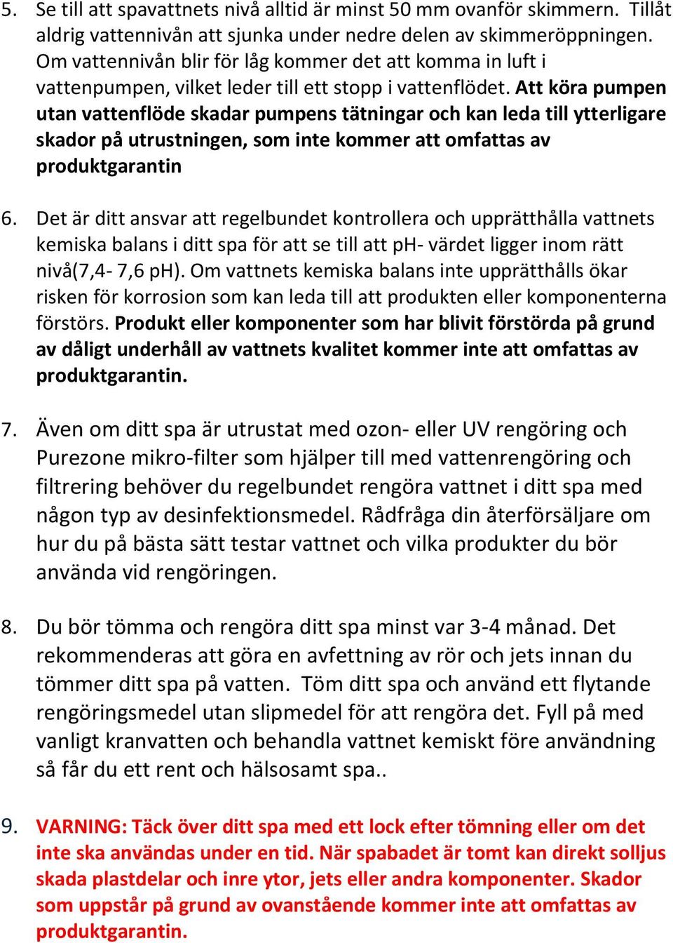 Att köra pumpen utan vattenflöde skadar pumpens tätningar och kan leda till ytterligare skador på utrustningen, som inte kommer att omfattas av produktgarantin 6.