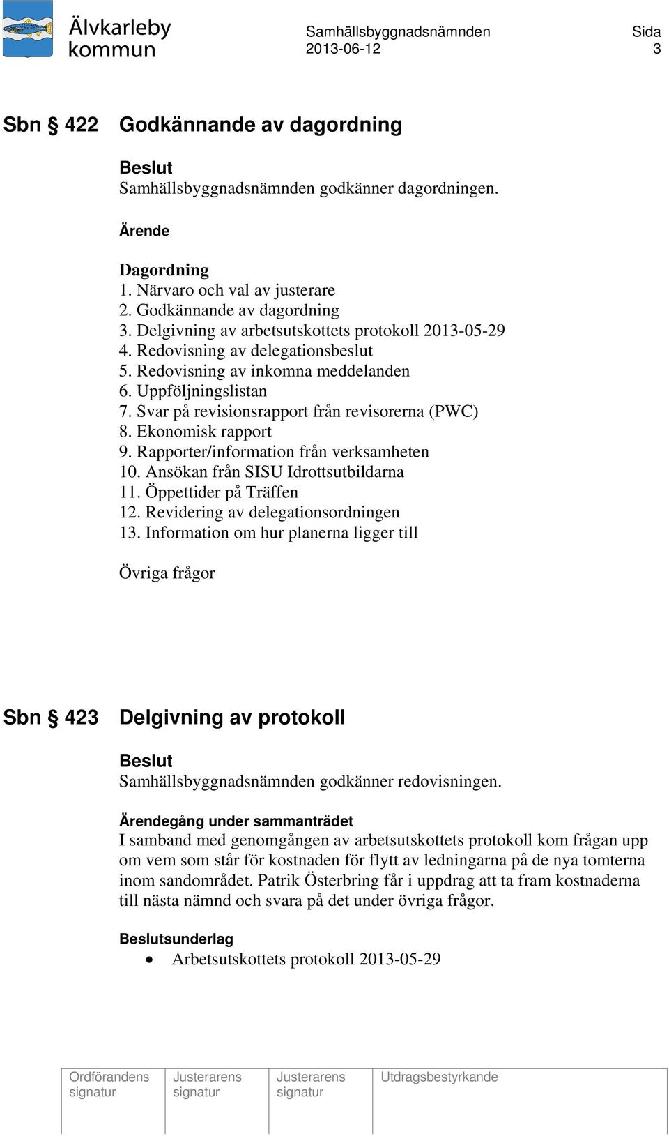 Svar på revisionsrapport från revisorerna (PWC) 8. Ekonomisk rapport 9. Rapporter/information från verksamheten 10. Ansökan från SISU Idrottsutbildarna 11. Öppettider på Träffen 12.