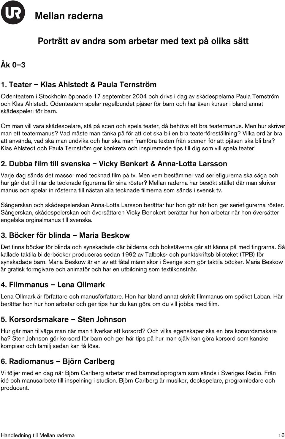 Odenteatern spelar regelbundet pjäser för barn och har även kurser i bland annat skådespeleri för barn. Om man vill vara skådespelare, stå på scen och spela teater, då behövs ett bra teatermanus.