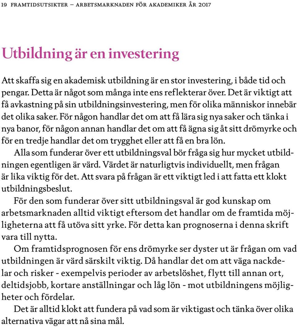 För någon handlar det om att få lära sig nya saker och tänka i nya banor, för någon annan handlar det om att få ägna sig åt sitt drömyrke och för en tredje handlar det om trygghet eller att få en bra