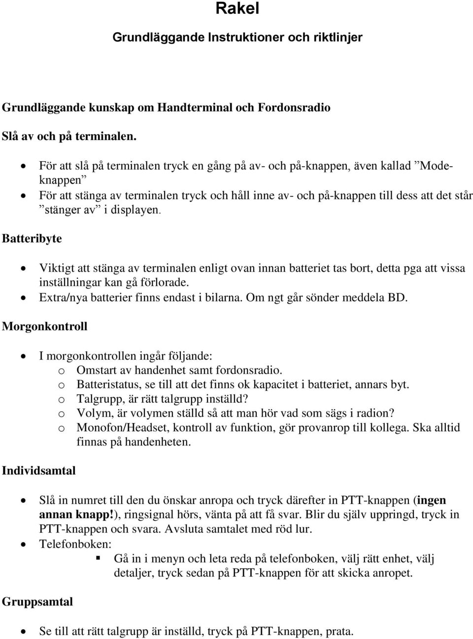 displayen. Batteribyte Viktigt att stänga av terminalen enligt ovan innan batteriet tas bort, detta pga att vissa inställningar kan gå förlorade. Extra/nya batterier finns endast i bilarna.