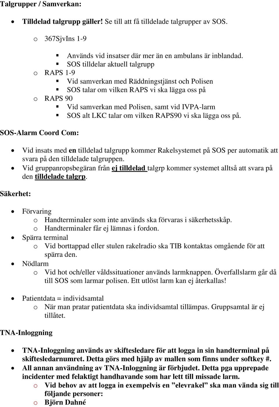 LKC talar om vilken RAPS90 vi ska lägga oss på. SOS-Alarm Coord Com: Vid insats med en tilldelad talgrupp kommer Rakelsystemet på SOS per automatik att svara på den tilldelade talgruppen.