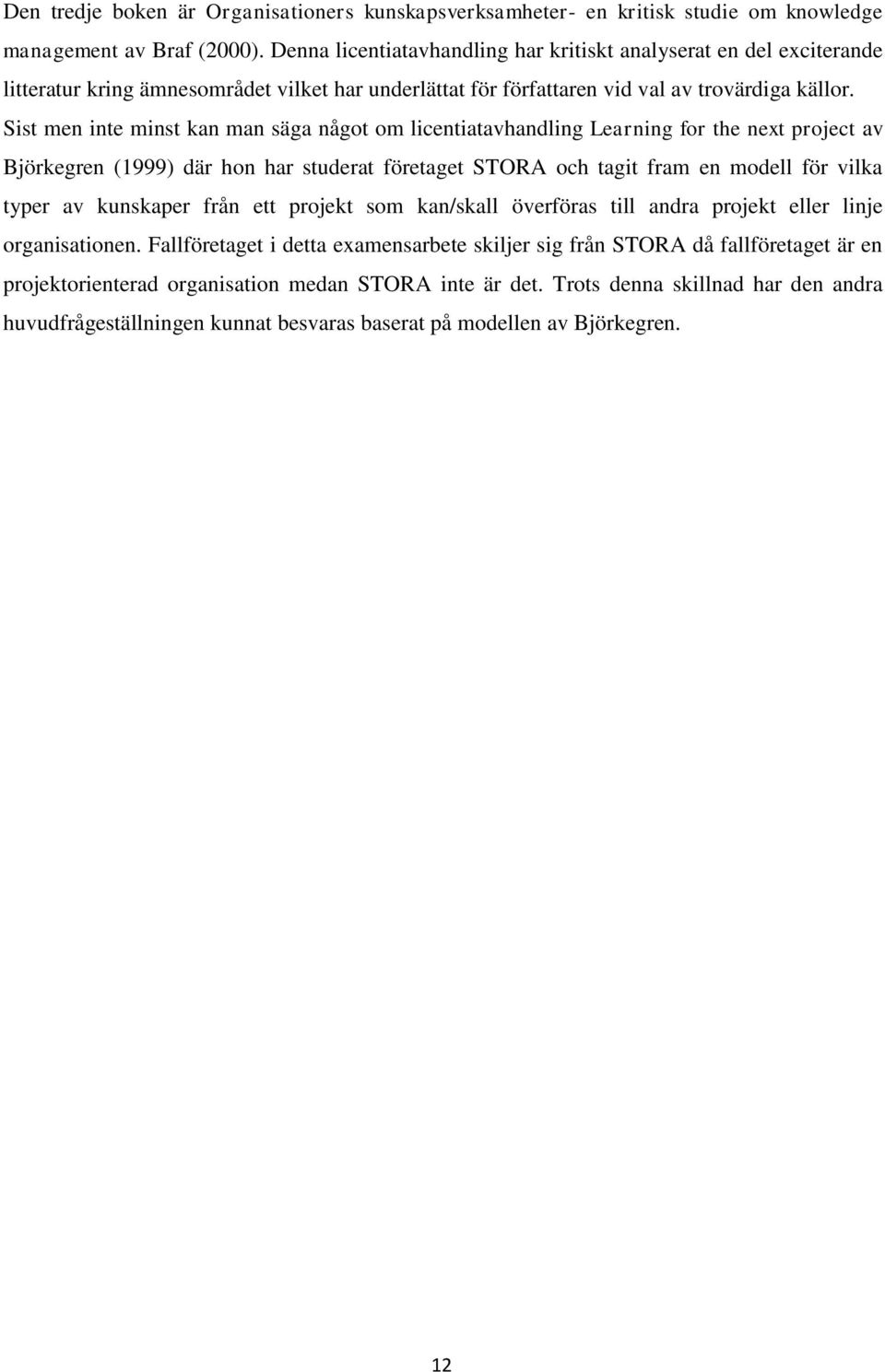 Sist men inte minst kan man säga något om licentiatavhandling Learning for the next project av Björkegren (1999) där hon har studerat företaget STORA och tagit fram en modell för vilka typer av