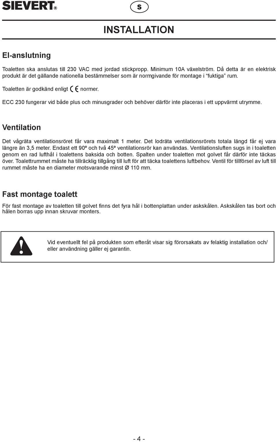 ECC 230 fungerar vid både plus och minusgrader och behöver därför inte placeras i ett uppvärmt utrymme. Ventilation Det vågräta ventilationsröret får vara maximalt 1 meter.