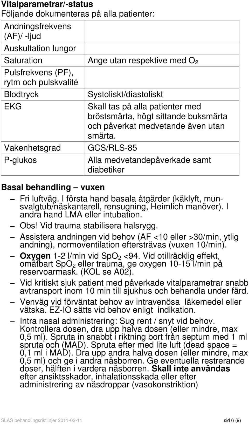 GCS/RLS-85 Alla medvetandepåverkade samt diabetiker Fri luftväg. I första hand basala åtgärder (käklyft, munsvalgtub/näskantarell, rensugning, Heimlich manöver). I andra hand LMA eller intubation.