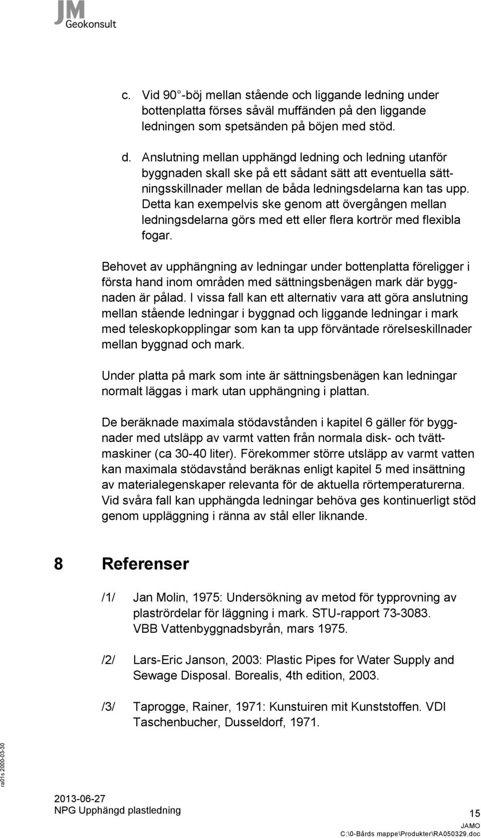 Anslutning mellan upphängd ledning och ledning utanför byggnaden skall ske på ett sådant sätt att eventuella sättningsskillnader mellan de båda ledningsdelarna kan tas upp.