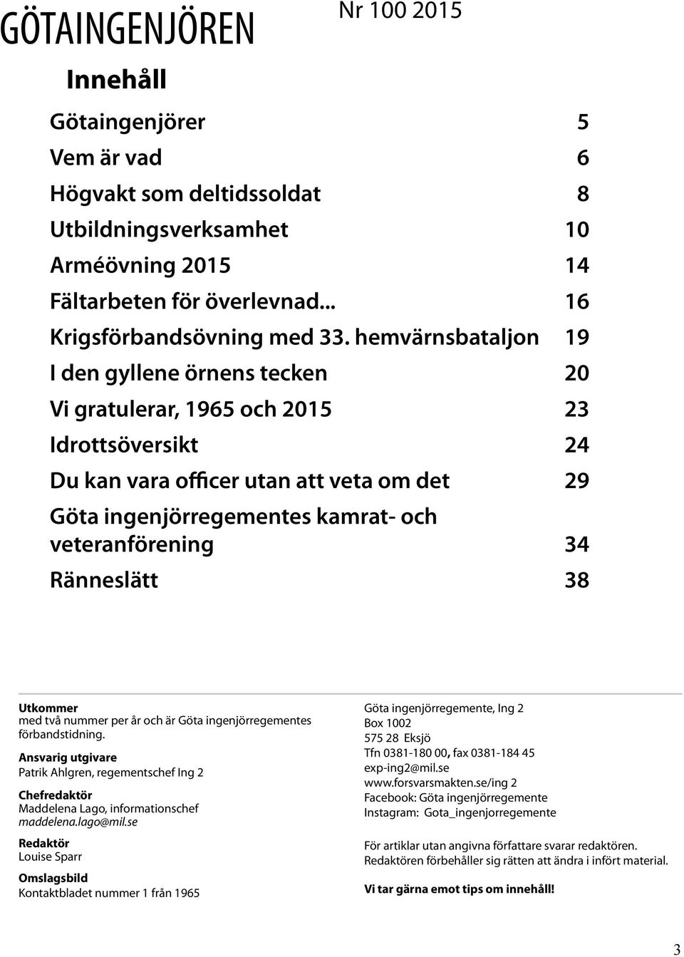 34 Ränneslätt 38 Utkommer med två nummer per år och är Göta ingenjörregementes förbandstidning.