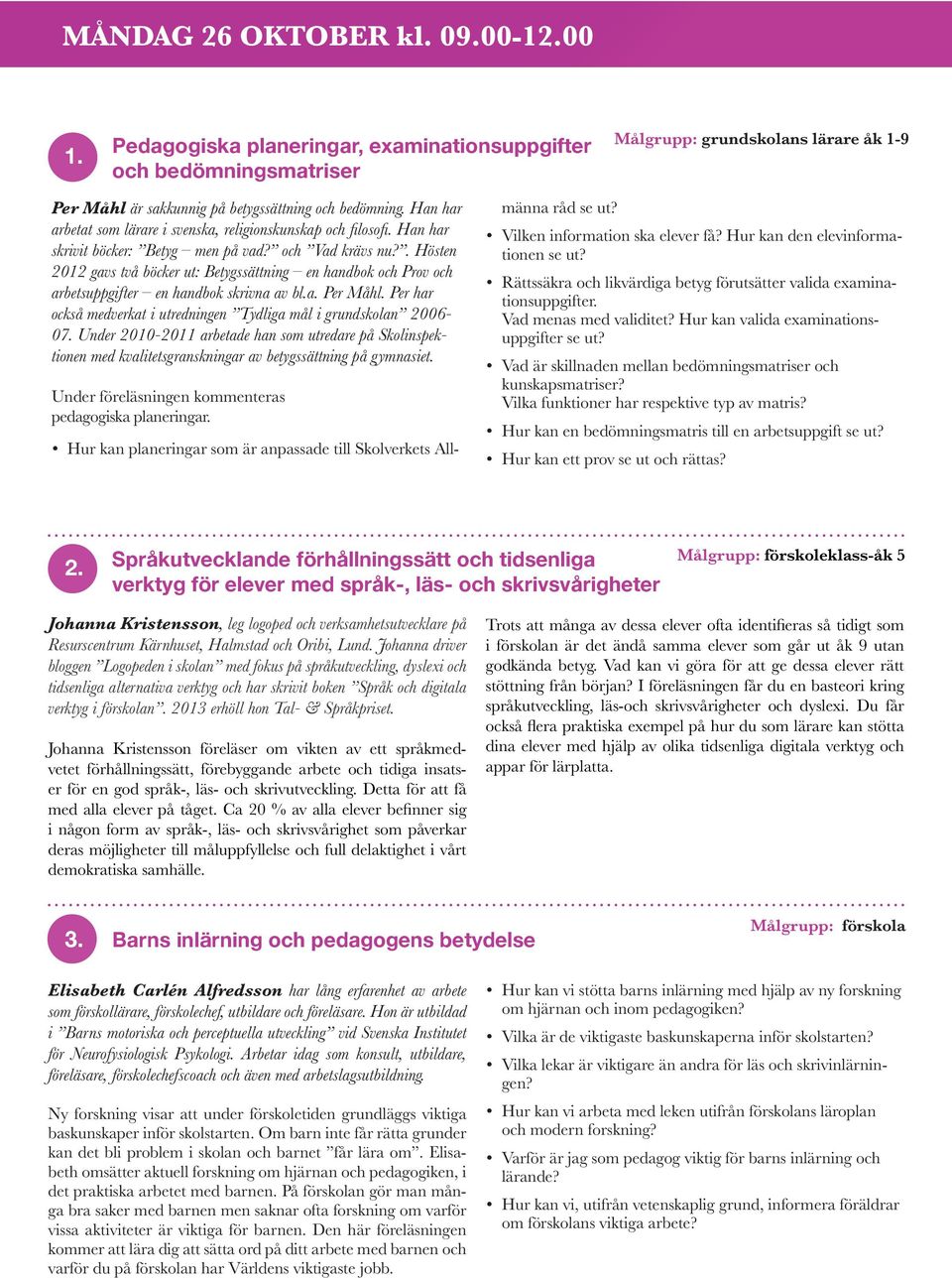 . Hösten 2012 gavs två böcker ut: Betygssättning en handbok och Prov och arbetsuppgifter en handbok skrivna av bl.a. Per Måhl. Per har också medverkat i utredningen Tydliga mål i grundskolan 2006-07.