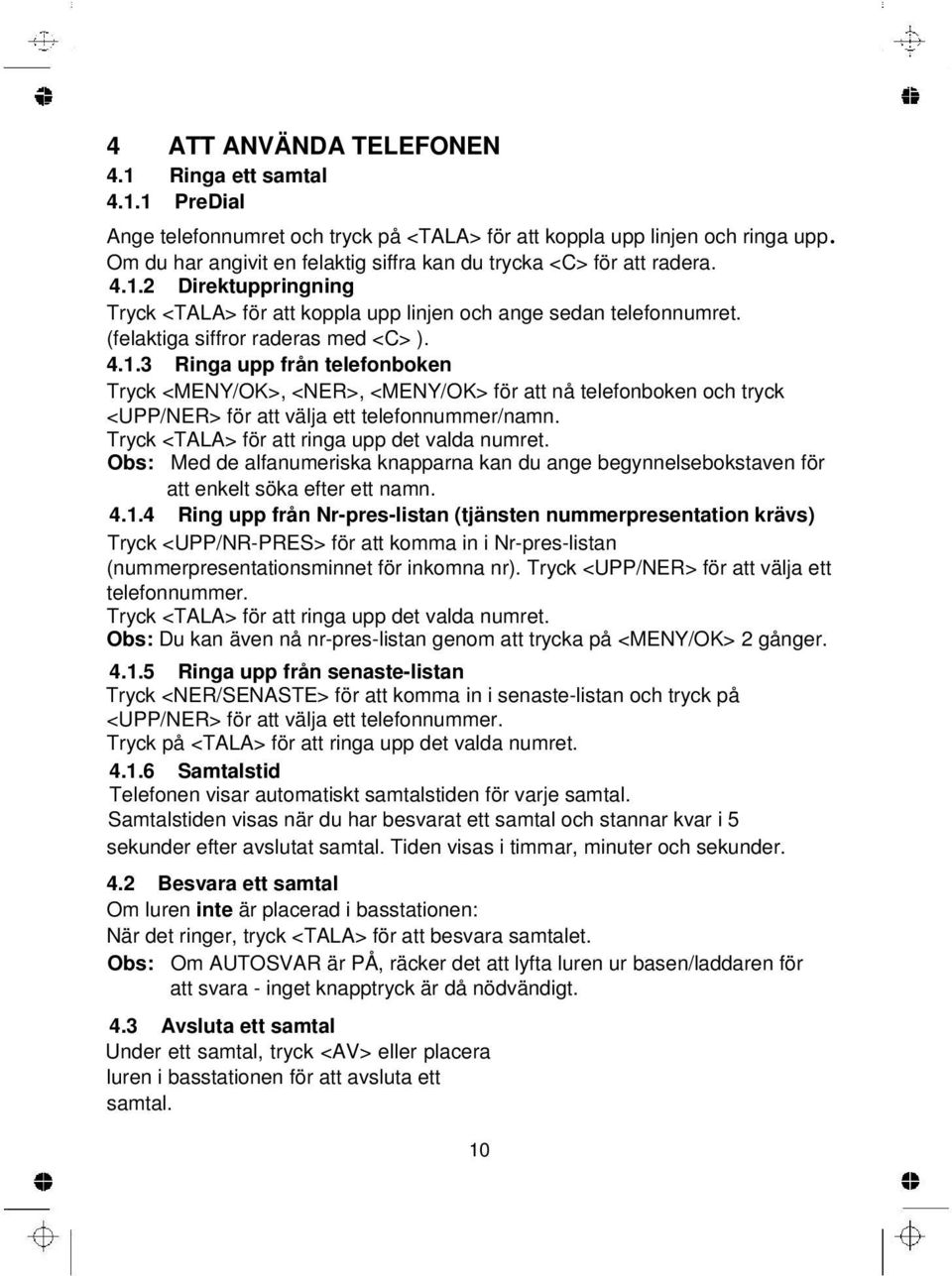 (felaktiga siffror raderas med <C> ). 4.1.3 Ringa upp från telefonboken Tryck <MENY/OK>, <NER>, <MENY/OK> för att nå telefonboken och tryck <UPP/NER> för att välja ett telefonnummer/namn.