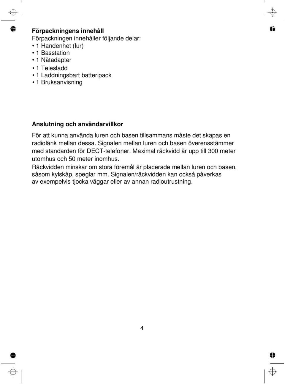 Signalen mellan luren och basen överensstämmer med standarden för DECT-telefoner. Maximal räckvidd är upp till 300 meter utomhus och 50 meter inomhus.