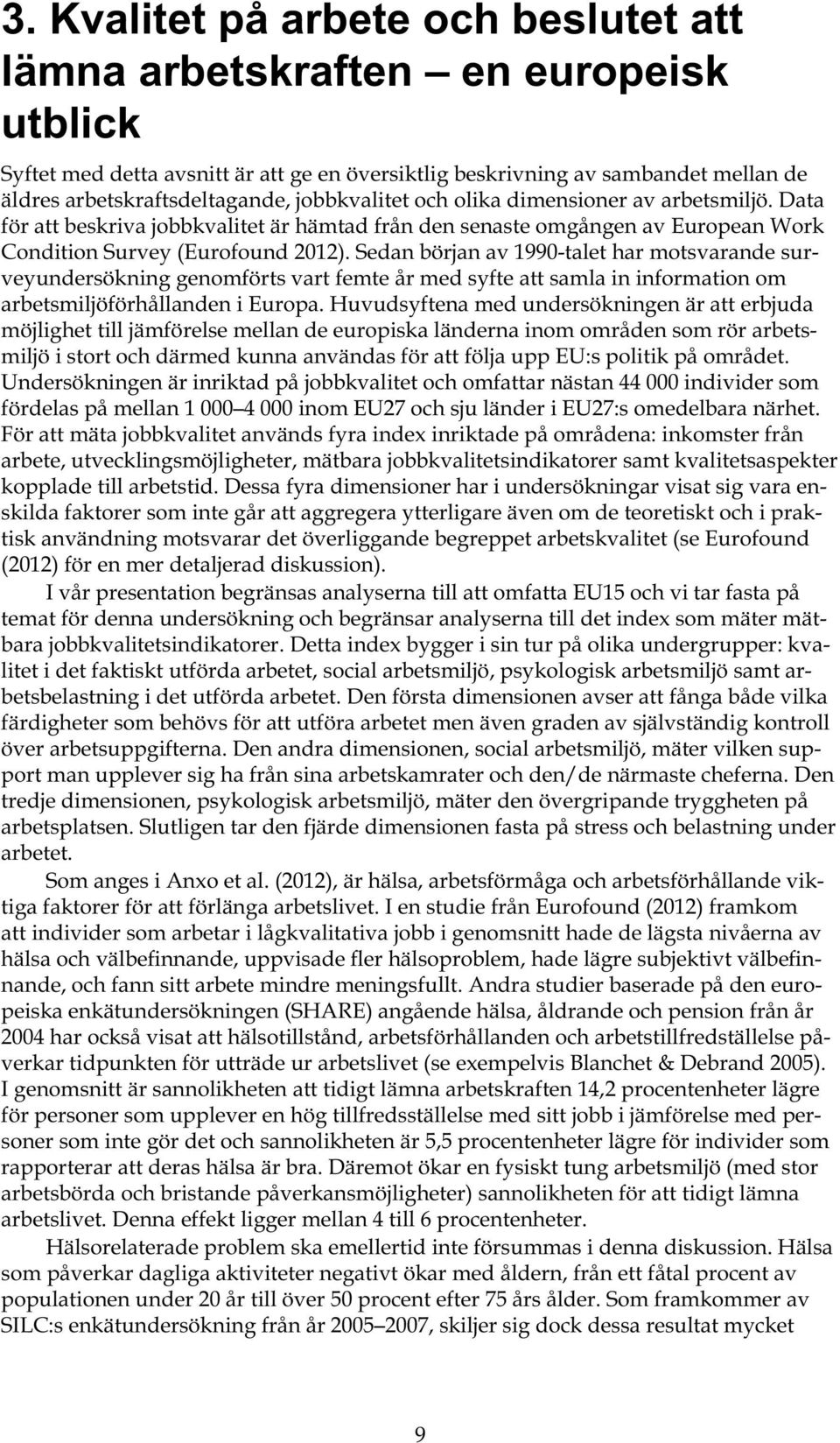 Sedan början av 1990-talet har motsvarande surveyundersökning genomförts vart femte år med syfte att samla in information om arbetsmiljöförhållanden i Europa.