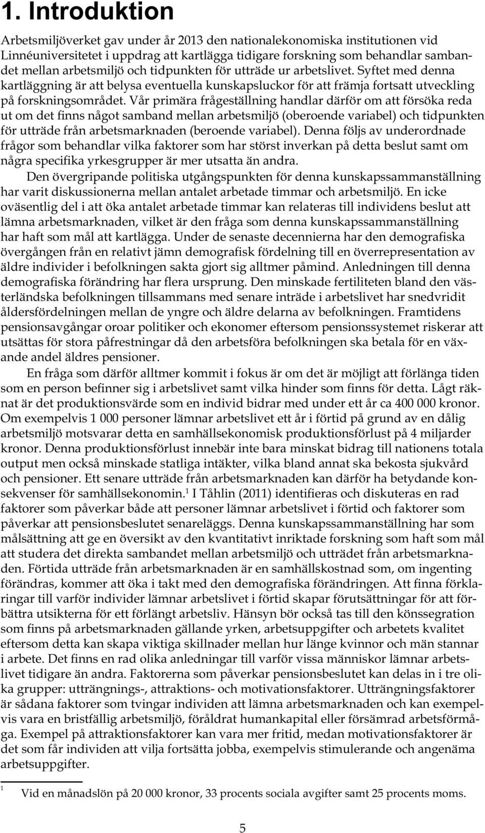 Vår primära frågeställning handlar därför om att försöka reda ut om det finns något samband mellan arbetsmiljö (oberoende variabel) och tidpunkten för utträde från arbetsmarknaden (beroende variabel).