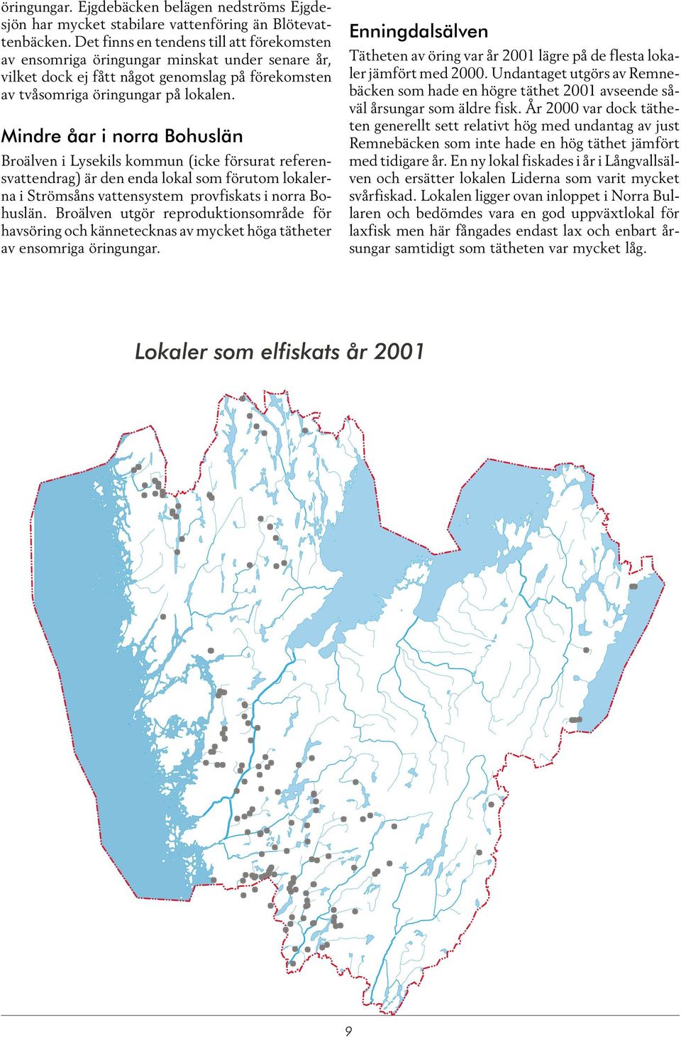 Mindre åar i norra Bohuslän Broälven i Lysekils kommun (icke försurat referensvattendrag) är den enda lokal som förutom lokalerna i Strömsåns vattensystem provfiskats i norra Bohuslän.
