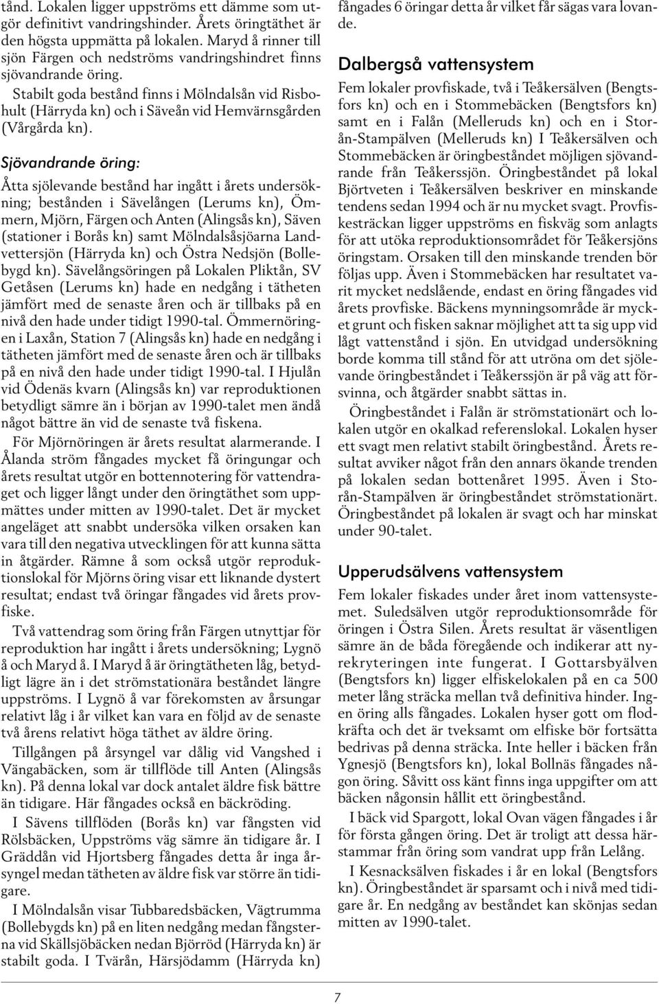 Sjövandrande öring: Åtta sjölevande bestånd har ingått i ets undersökning; bestånden i Sävelången (Lerums kn), Ömmern, Mjörn, Färgen och Anten (Alingsås kn), Säven (stationer i Borås kn) samt