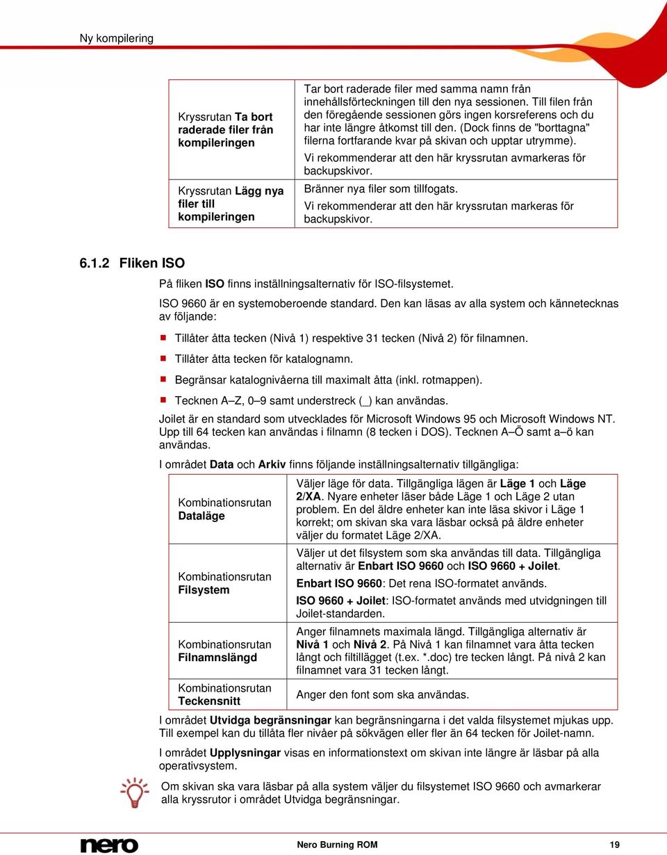 Vi rekommenderar att den här kryssrutan avmarkeras för backupskivor. Bränner nya filer som tillfogats. Vi rekommenderar att den här kryssrutan markeras för backupskivor. 6.1.