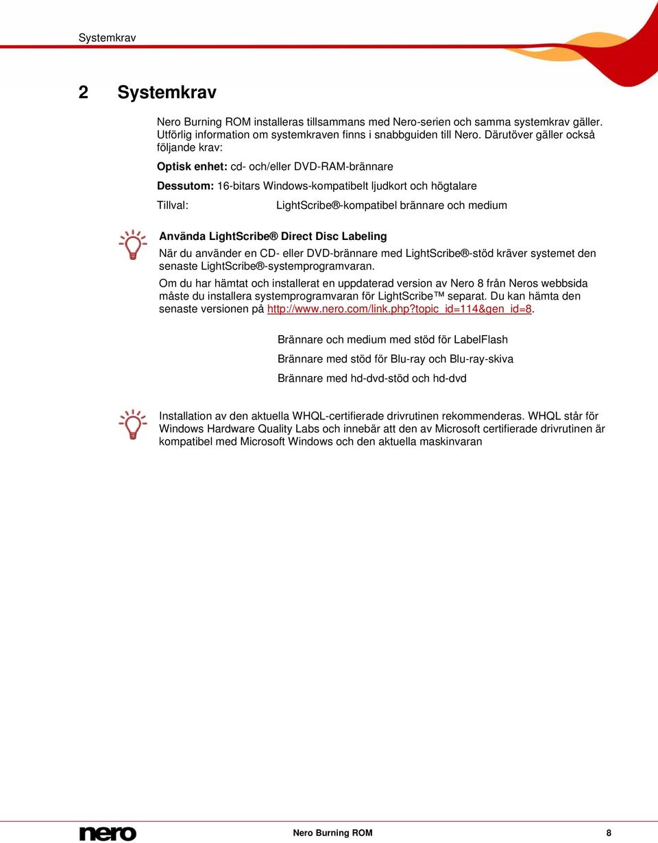 Använda LightScribe Direct Disc Labeling När du använder en CD- eller DVD-brännare med LightScribe -stöd kräver systemet den senaste LightScribe -systemprogramvaran.