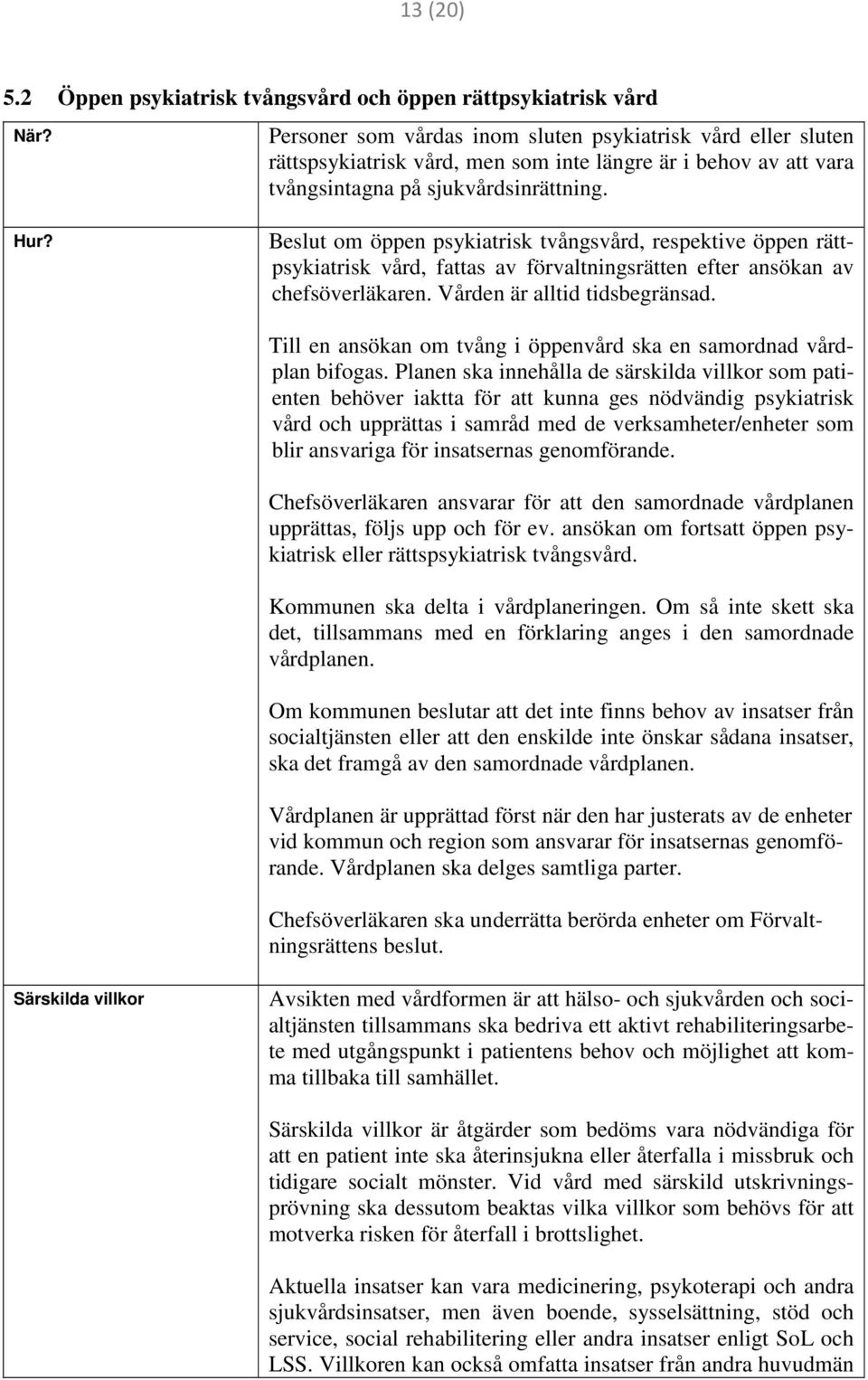 Beslut om öppen psykiatrisk tvångsvård, respektive öppen rättpsykiatrisk vård, fattas av förvaltningsrätten efter ansökan av chefsöverläkaren. Vården är alltid tidsbegränsad.