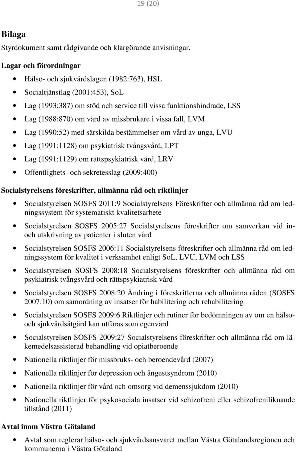 missbrukare i vissa fall, LVM Lag (1990:52) med särskilda bestämmelser om vård av unga, LVU Lag (1991:1128) om psykiatrisk tvångsvård, LPT Lag (1991:1129) om rättspsykiatrisk vård, LRV Offentlighets-