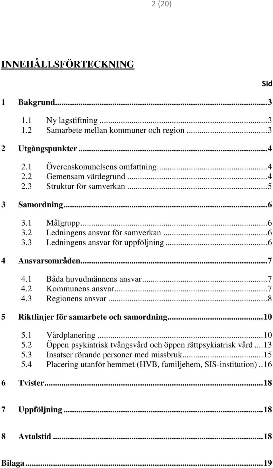 1 Båda huvudmännens ansvar...7 4.2 Kommunens ansvar...7 4.3 Regionens ansvar...8 5 Riktlinjer för samarbete och samordning...10 5.1 Vårdplanering...10 5.2 Öppen psykiatrisk tvångsvård och öppen rättpsykiatrisk vård.