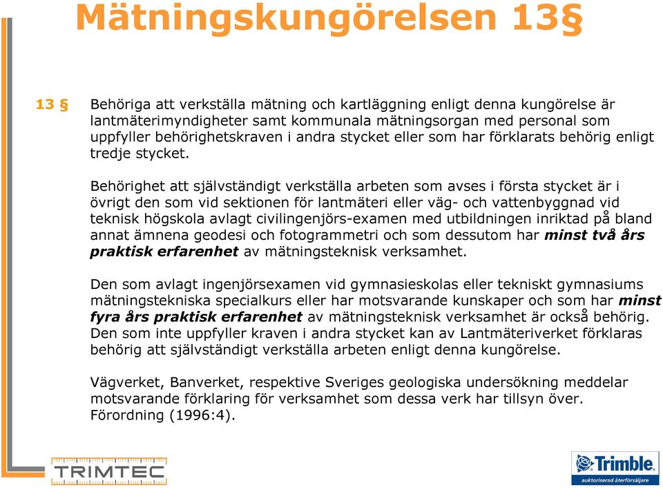 Behörighet att självständigt verkställa arbeten som avses i första stycket är i övrigt den som vid sektionen för lantmäteri eller väg- och vattenbyggnad vid teknisk högskola avlagt civilingenjörs