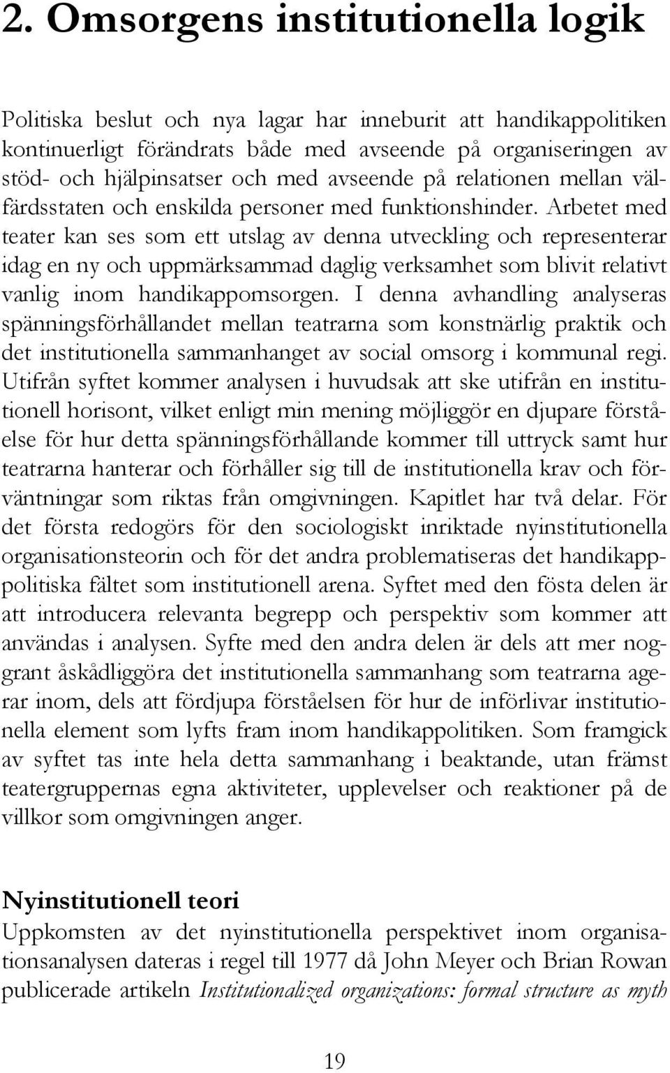 Arbetet med teater kan ses som ett utslag av denna utveckling och representerar idag en ny och uppmärksammad daglig verksamhet som blivit relativt vanlig inom handikappomsorgen.