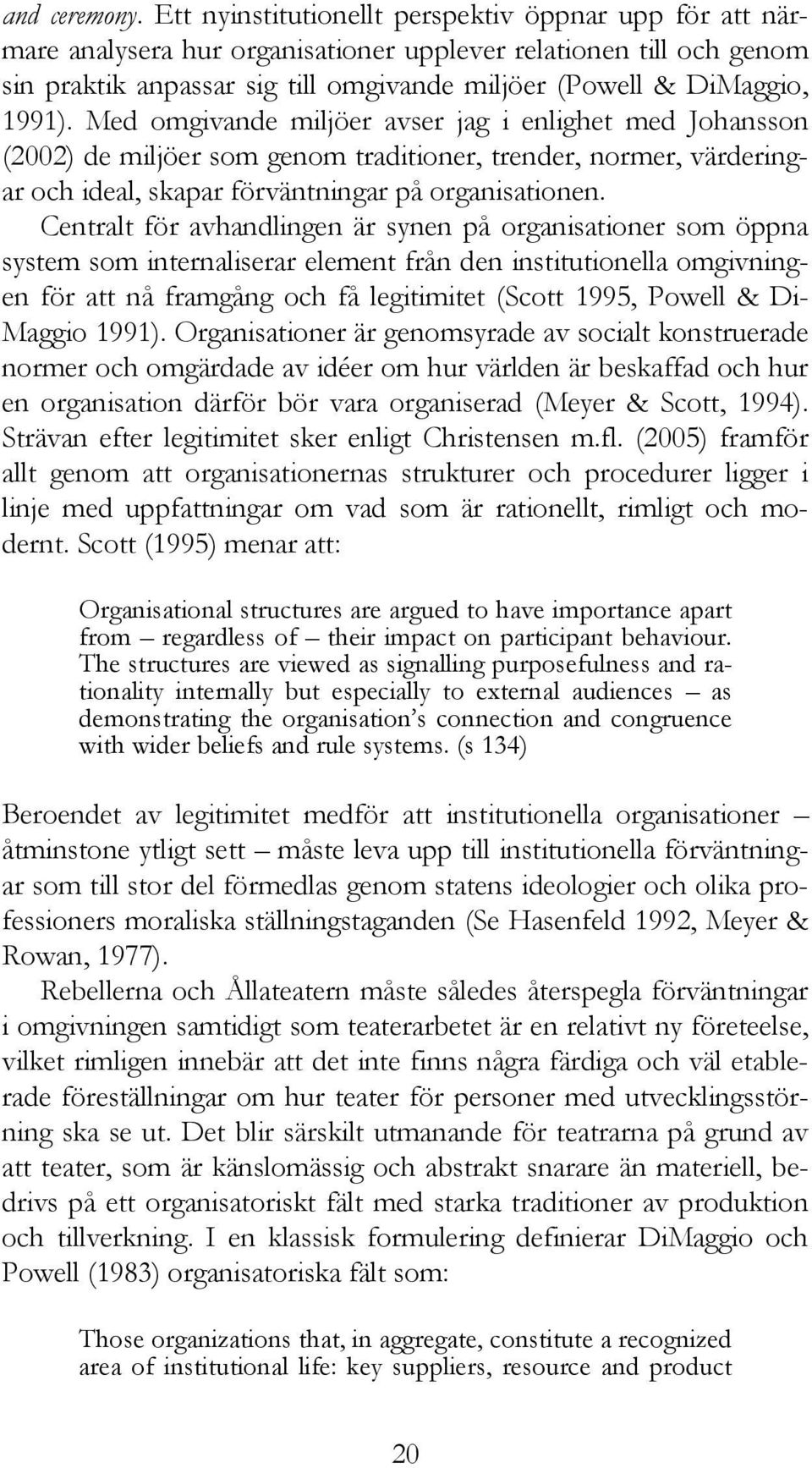 Med omgivande miljöer avser jag i enlighet med Johansson (2002) de miljöer som genom traditioner, trender, normer, värderingar och ideal, skapar förväntningar på organisationen.