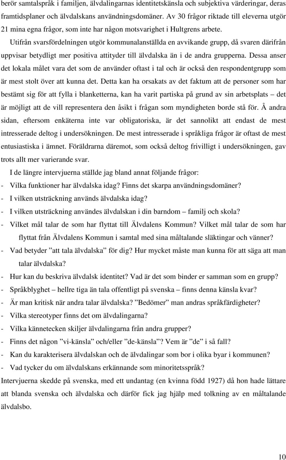 Utifrån svarsfördelningen utgör kommunalanställda en avvikande grupp, då svaren därifrån uppvisar betydligt mer positiva attityder till älvdalska än i de andra grupperna.