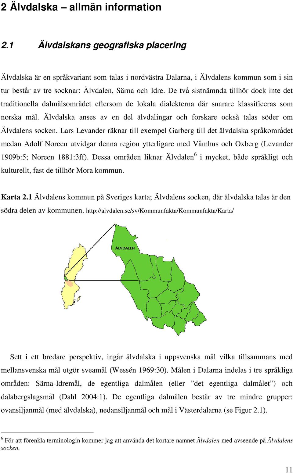 De två sistnämnda tillhör dock inte det traditionella dalmålsområdet eftersom de lokala dialekterna där snarare klassificeras som norska mål.