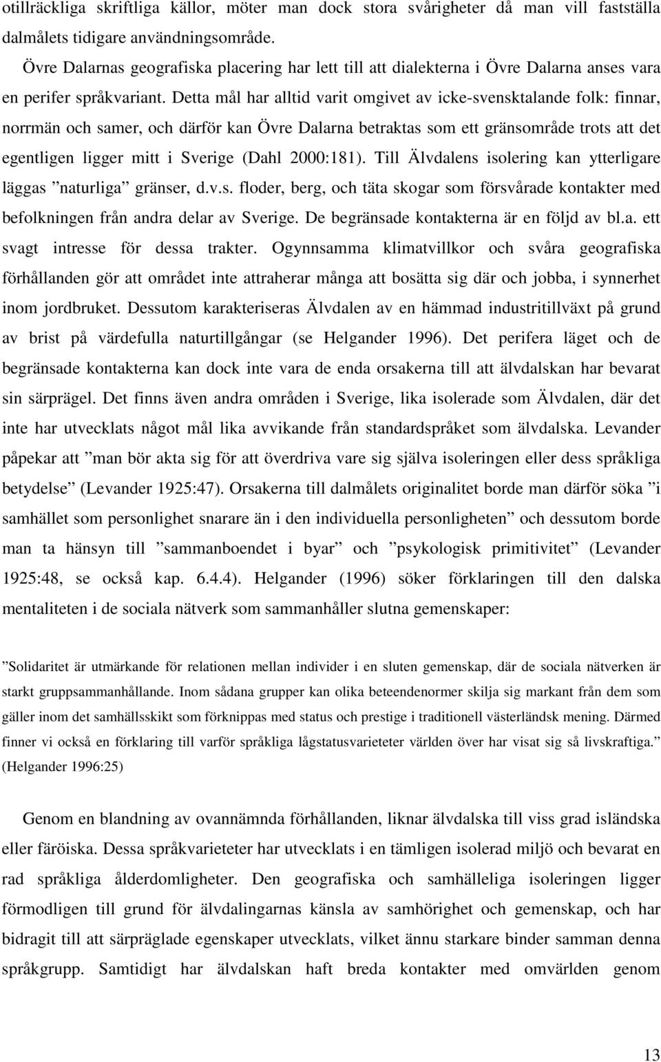 Detta mål har alltid varit omgivet av icke-svensktalande folk: finnar, norrmän och samer, och därför kan Övre Dalarna betraktas som ett gränsområde trots att det egentligen ligger mitt i Sverige