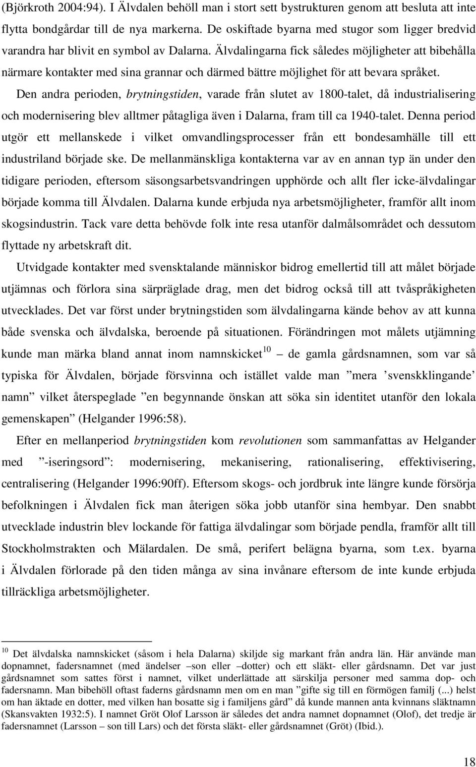 Älvdalingarna fick således möjligheter att bibehålla närmare kontakter med sina grannar och därmed bättre möjlighet för att bevara språket.