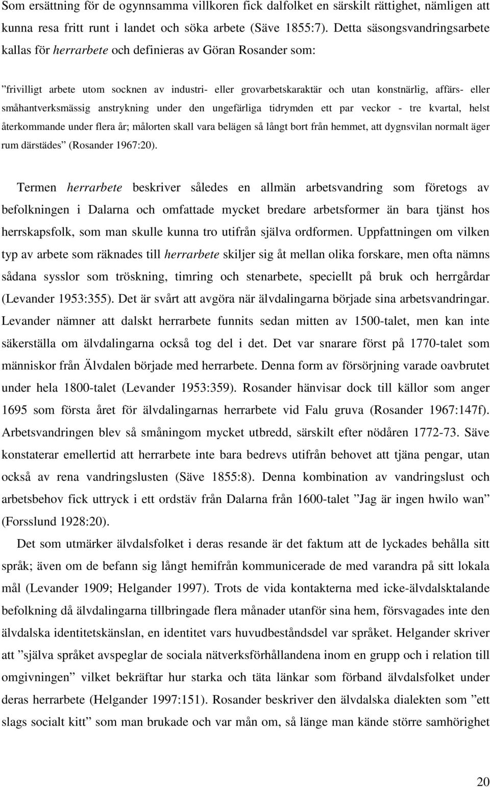 småhantverksmässig anstrykning under den ungefärliga tidrymden ett par veckor - tre kvartal, helst återkommande under flera år; målorten skall vara belägen så långt bort från hemmet, att dygnsvilan