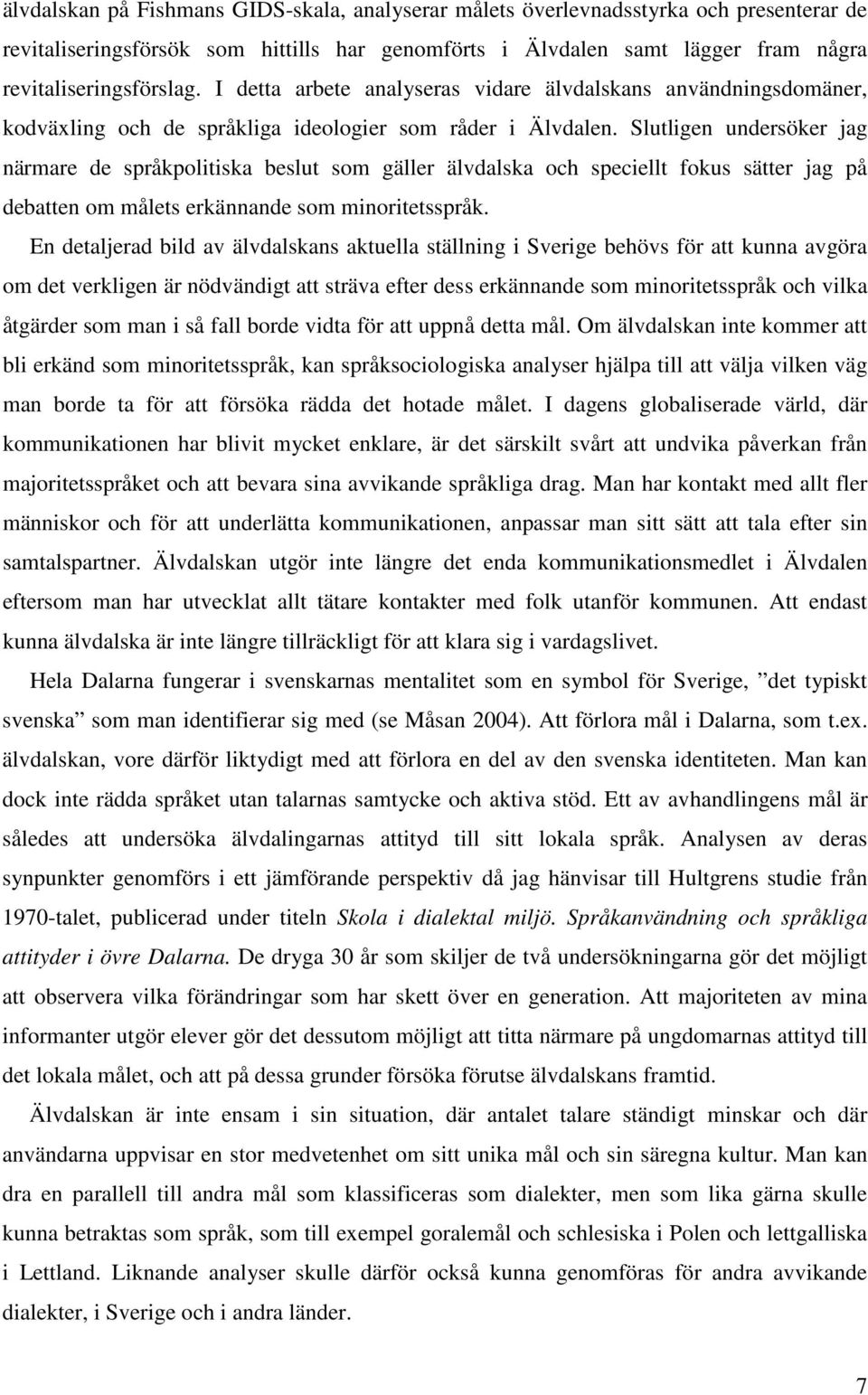 Slutligen undersöker jag närmare de språkpolitiska beslut som gäller älvdalska och speciellt fokus sätter jag på debatten om målets erkännande som minoritetsspråk.