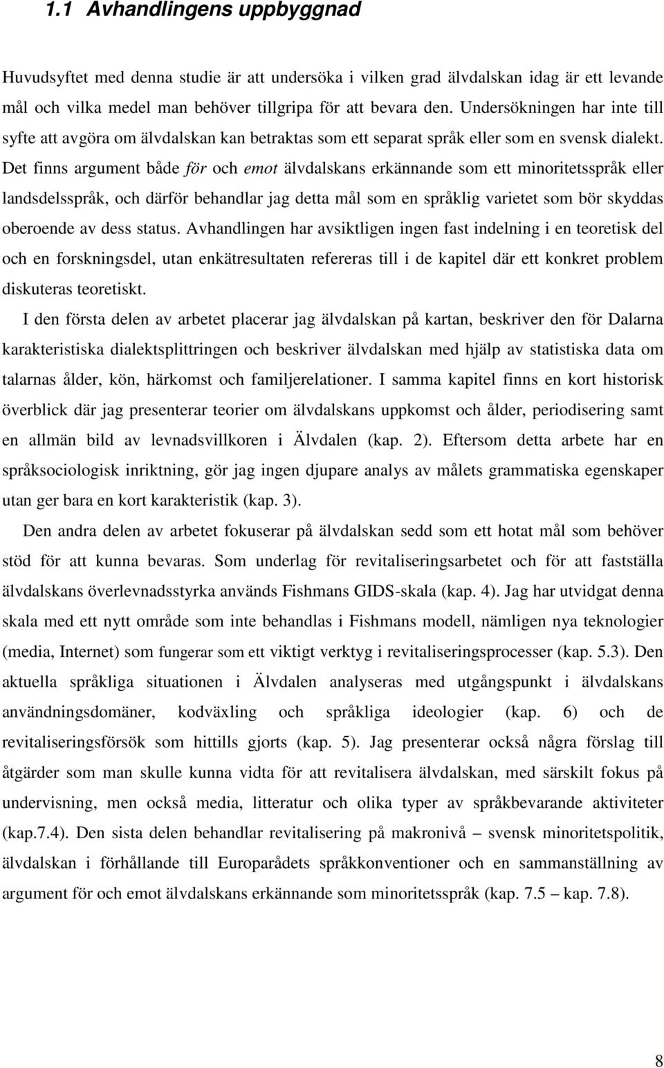 Det finns argument både för och emot älvdalskans erkännande som ett minoritetsspråk eller landsdelsspråk, och därför behandlar jag detta mål som en språklig varietet som bör skyddas oberoende av dess